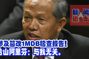 涉及篡改1MDB稽查报告！哈山阿里芬：与我无关。