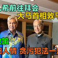 阿末扎希前往拜会大马首相敦马哈迪，希盟政策，人情归人情，贪污犯法一定查！