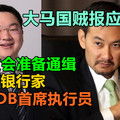 大马国贼报应来！传反贪会准备通缉，前高盛银行家及前1MDB首席执行员