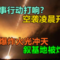 美军事行动打响？空袭凌晨开始！剧烈爆炸火光冲天，叙基地被炸平