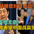 特朗普对日本动手，安倍无奈！唯寄望中国战赢贸易战