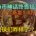 比特币神话终告结束，狂跌70%蒸发1.4万亿，接盘侠们咋样了？