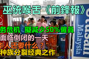 巫统喉舌《前鋒報》,债务危机 ,擬減少50%僱員,将面临倒闭的一天,"华人还要什么？"搞种族分裂经典...