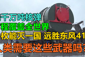 携千万吨核弹，射程覆盖全世界，一枚能灭一国，远胜东风41，人类需要这些武器吗？