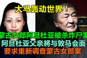 大马轰动世界！蒙古女郎阿旦杜亚被杀炸尸案，阿旦杜亚父亲將与敦马会面　要求重新调查蒙古女郎案