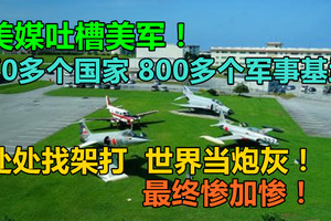 美媒吐槽美軍！70多個國家800多個軍事基地，處處找架打，世界當炮灰！最終慘加慘！