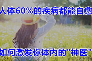 人体60%的疾病都能自愈，如何激发你体内的"神医"?