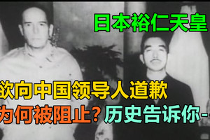 日本裕仁天皇欲向中国领导人道歉为何被阻止？历史告诉你----