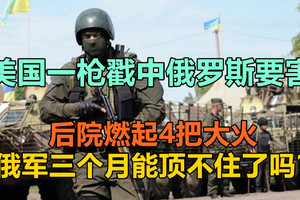 美国一枪戳中俄罗斯要害！后院燃起4把大火，俄军三个月能顶不住了吗？