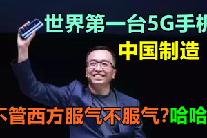 世界第一台5G手机，中国制造 ！不管西方服气不服气？