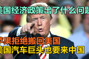 美国经济政策出了什么问题？苹果拒绝搬回美国，美国汽车巨头也要来中国