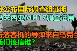 俄公布国际调查组证明，马来西亚MH17调查进展，击落客机的导弹来自乌克兰，我们该信谁？