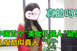 中国首个“美女机器人”诞生，外观酷似真人