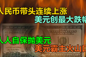 人民币带头连续上涨，美元创最大跌幅，人人自保抛美元，美元霸主火山口