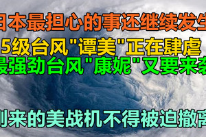 日本最担心的事还继续发生！15级台风“谭美”正在肆虐，最强劲台风“康妮”再度来袭，刚来美战机不得被迫撤离