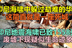 印尼地震海啸已致1558死 废墟下现疑似生命迹象，印尼海啸中躲过劫难的华人：“这简直就是一座死城”