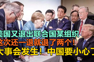 美国又退出联合国某组织，这次还一退就退了两个！大事会发生！中国要小心了