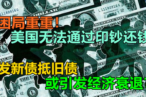 困局重重！美国无法通过印钞还钱，发新债抵旧债或引发经济衰退？