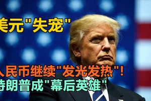 美元“失宠”，人民币继续“发光发热”！特朗普成“幕后英雄”？