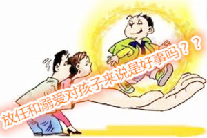 對孩子的放任和溺愛是件好事嗎？？？