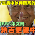谁说他反中？英国BBC中文网举例证明，马哈迪才是马中亲密关系奠基者，他比纳吉更亲中国！