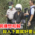 華山分屍嫌想和解 家屬怒：殺人下跪就好要法律幹嘛