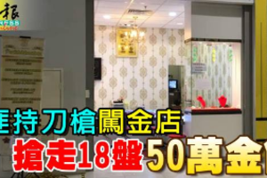 3匪持刀槍闖金店 搶走18盤50萬金飾