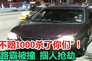 “不赔1000杀了你们” 路霸被撞 掴人抢劫