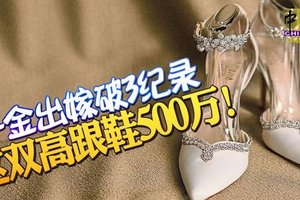 千金出嫁破3纪录 这双高跟鞋 500万！