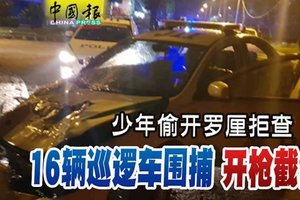 少年偷开罗釐拒查 16辆巡逻车围捕开枪截停