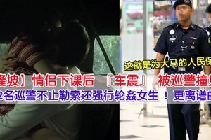 KL女学院生与男友车震遇巡警 ！结果却遭到勒索，女学生惨被两名警察……这就是大马的人民保姆？ ！