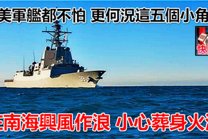 連美軍艦都不怕 更何況這五個小角色  在南海興風作浪 小心葬身火海