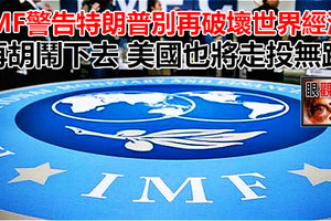 IMF警告特朗普別再破壞世界經濟 再胡鬧下去 美國也將走投無路