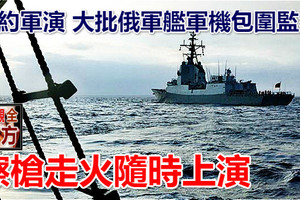 北約軍演 大批俄軍艦軍機包圍監視 擦槍走火隨時上演