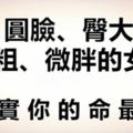 千萬別太瘦！圓臉、臀大、腿粗、微胖的女人，其實你的命最好！