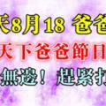 今天8月18爸爸節，祝福天下爸爸節日快樂，福壽無邊！趕緊打開~