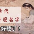 你在古代叫什麼名字？這名字好聽到都可以當本名了！