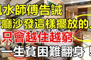 風水師傅告誡客廳沙發這樣擺放的人，只會越住越窮，一生貧困難翻身！