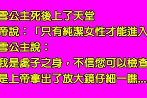 白雪公主死後為了進入天堂，為了證明純潔不惜讓上帝「檢查身體」，沒想到上帝拿出放大鏡一看竟發現......