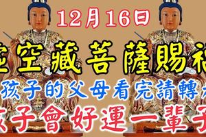 今天12月16日，虛空藏菩薩賜福，有孩子的父母看完請轉走！孩子會好運一輩子！(必靈！）