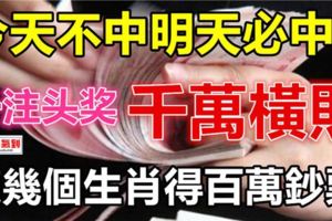 今天不中明天必中！這幾個生肖一注頭獎百萬鈔票、千萬橫財！