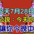 今天7月28日，大伯公說了：今天你打開，我就讓你今晚中頭獎