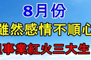 8月份感情雖然不順心，但事業紅火三大生肖！