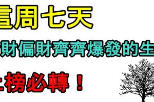 這周七天，橫財偏財齊齊爆發的生肖！上榜必轉！