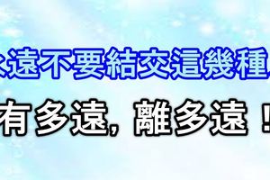 永遠不要結交這幾種人，有多遠，離多遠！