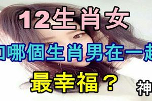 12生肖女和哪個生肖男在一起最幸福？神准~