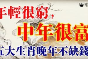 五大生肖：年輕很窮，中年很富，晚年福得不缺錢！