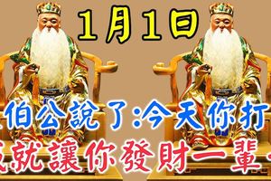 今天2018年1月1日！大伯公說了：今天你打開，我就讓你發財一輩子，你就迷信一次吧！100%靈驗！