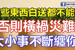 這些東西白送都不能要，否則橫禍災難，大小事不斷纏你！