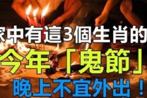 注意！家中有這3個生肖的人，今年「鬼節」，晚上不宜外出！中元節禁忌必知！